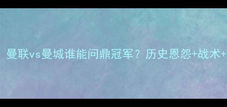 图片 英超焦点战：曼联vs曼城谁能问鼎冠军？历史恩怨+战术+最新伤停全2