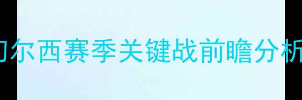 图片 英超焦点战：西布朗vs切尔西赛季关键战前瞻分析赛事前瞻赛程赛果预测1