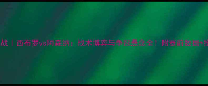 图片 英超焦点战｜西布罗vs阿森纳：战术博弈与争冠悬念全！附赛前数据+投注攻略1