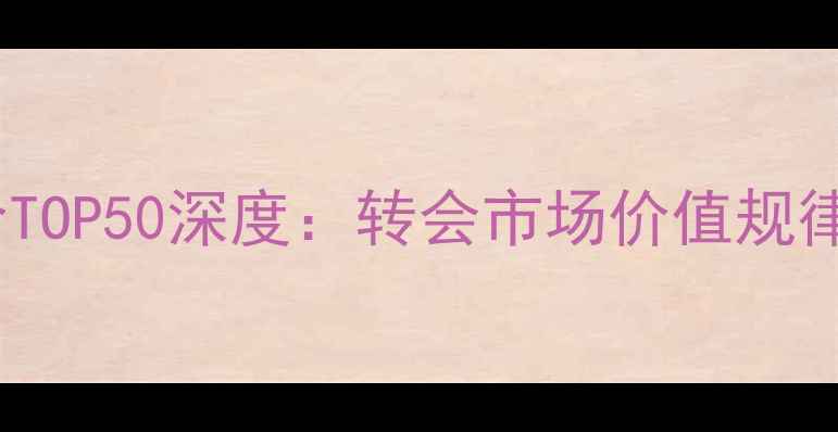 图片 英超赛季球员身价TOP50深度：转会市场价值规律与球星成长轨迹1