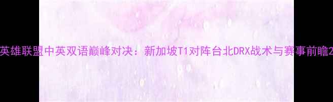 图片 英雄联盟中英双语巅峰对决：新加坡T1对阵台北DRX战术与赛事前瞻2