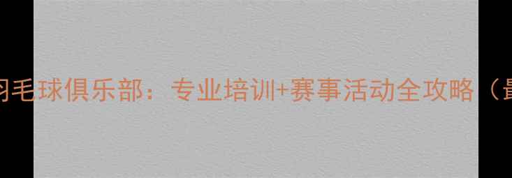 图片 茂名中华羽毛球俱乐部：专业培训+赛事活动全攻略（最新指南）