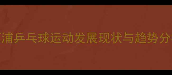图片 荔浦乒乓球运动发展现状与趋势分析