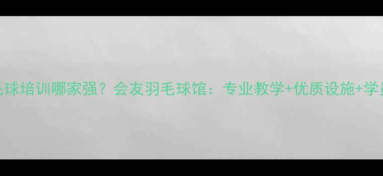 图片 荣成羽毛球培训哪家强？会友羽毛球馆：专业教学+优质设施+学员口碑全
