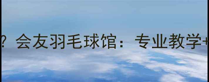 图片 荣成羽毛球培训哪家强？会友羽毛球馆：专业教学+优质设施+学员口碑全1