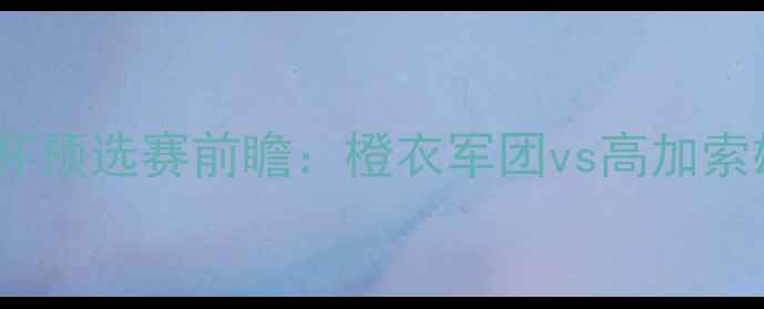 图片 荷兰vs阿塞拜疆｜欧洲杯预选赛前瞻：橙衣军团vs高加索雄鹰，三大战术悬念🔥2