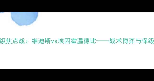 图片 荷兰乙级焦点战：维迪斯vs埃因霍温德比——战术博弈与保级生死局