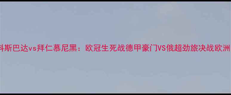 图片 莫斯科斯巴达vs拜仁慕尼黑：欧冠生死战德甲豪门VS俄超劲旅决战欧洲之巅1