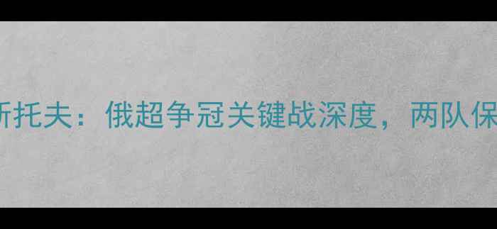 图片 莫斯科斯巴达vs罗斯托夫：俄超争冠关键战深度，两队保级与冲超路线图大1