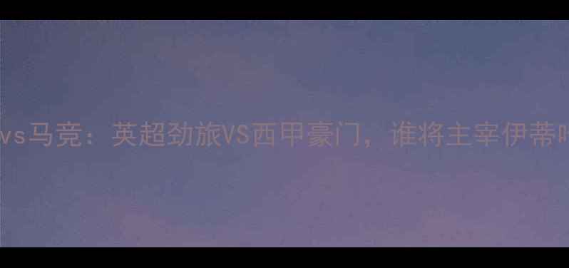 图片 莱斯特城vs马竞：英超劲旅VS西甲豪门，谁将主宰伊蒂哈德？🔥1