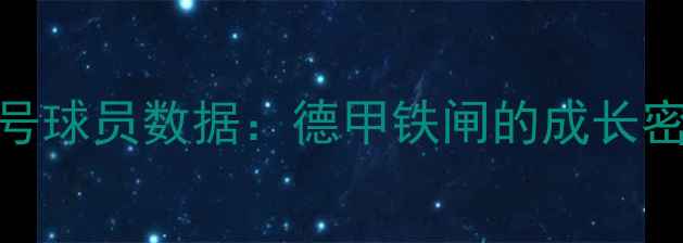 图片 莱比锡红牛21号球员数据：德甲铁闸的成长密码与未来展望