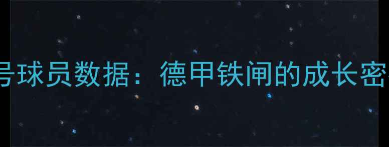 图片 莱比锡红牛21号球员数据：德甲铁闸的成长密码与未来展望1