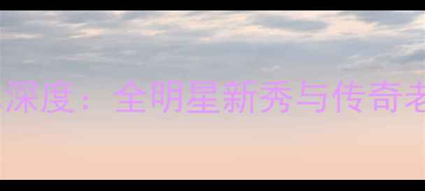 图片 莱特队球员名单深度：全明星新秀与传奇老将的巅峰对决1