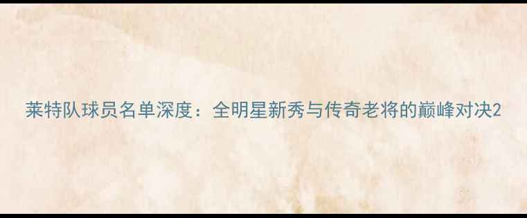 图片 莱特队球员名单深度：全明星新秀与传奇老将的巅峰对决2
