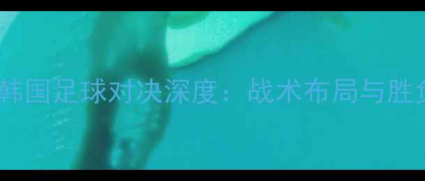 图片 菲律宾vs韩国足球对决深度：战术布局与胜负关键全2