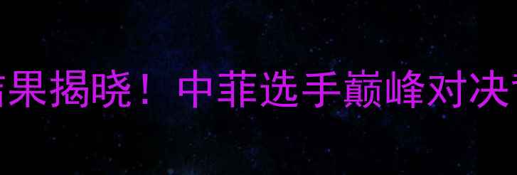 图片 菲律宾付高峰拳王争霸赛结果揭晓！中菲选手巅峰对决背后的国家荣誉与体育精神