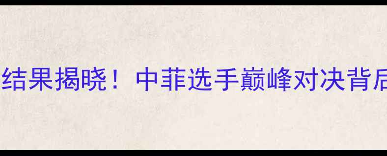 图片 菲律宾付高峰拳王争霸赛结果揭晓！中菲选手巅峰对决背后的国家荣誉与体育精神2