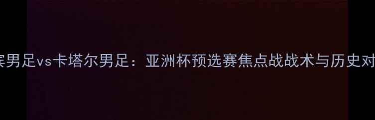 图片 菲律宾男足vs卡塔尔男足：亚洲杯预选赛焦点战战术与历史对决全1