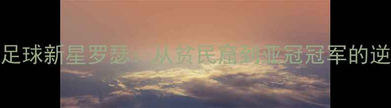 图片 菲律宾足球新星罗瑟：从贫民窟到亚冠冠军的逆袭之路