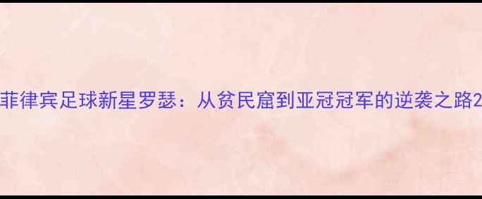 图片 菲律宾足球新星罗瑟：从贫民窟到亚冠冠军的逆袭之路2