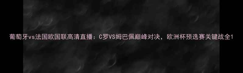 图片 葡萄牙vs法国欧国联高清直播：C罗VS姆巴佩巅峰对决，欧洲杯预选赛关键战全1