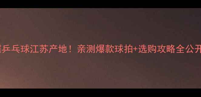图片 蝴蝶乒乓球江苏产地！亲测爆款球拍+选购攻略全公开🏓1