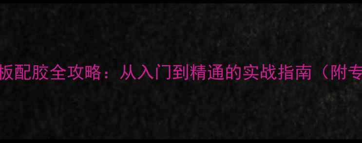 图片 蝴蝶王乒乓球底板配胶全攻略：从入门到精通的实战指南（附专业配胶参数表）