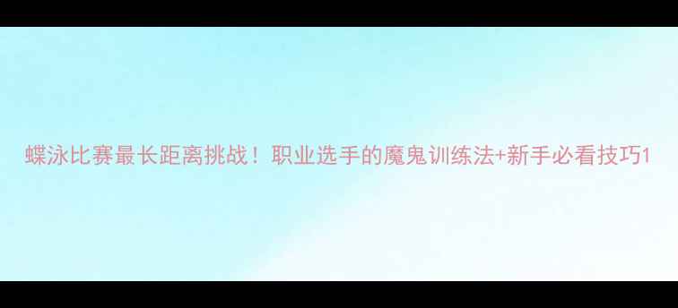 图片 蝶泳比赛最长距离挑战！职业选手的魔鬼训练法+新手必看技巧1