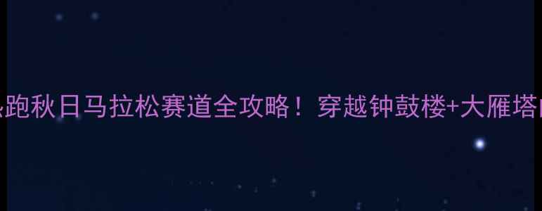 图片 西安全城热跑秋日马拉松赛道全攻略！穿越钟鼓楼+大雁塔的跑步盛宴
