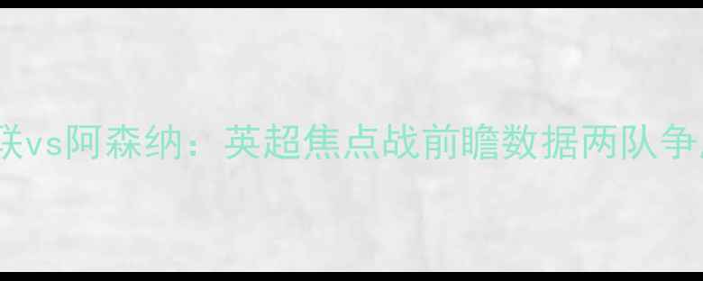 图片 西汉姆联vs阿森纳：英超焦点战前瞻数据两队争胜关键1