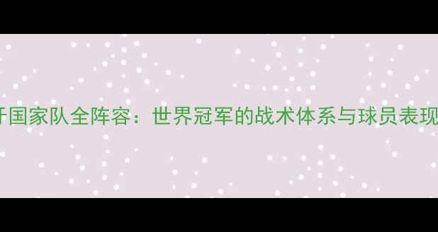 图片 西班牙国家队全阵容：世界冠军的战术体系与球员表现评估2