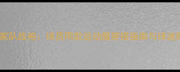 图片 西班牙国家队战袍：球员同款运动服穿搭指南与球迷购买攻略2