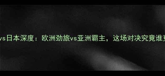 图片 西班牙女足vs日本深度：欧洲劲旅vs亚洲霸主，这场对决究竟谁更胜一筹？1