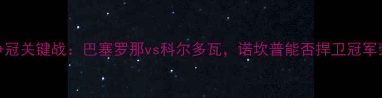图片 西甲争冠关键战：巴塞罗那vs科尔多瓦，诺坎普能否捍卫冠军荣耀？