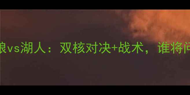 图片 西部决赛森林狼vs湖人：双核对决+战术，谁将问鼎西部王座？