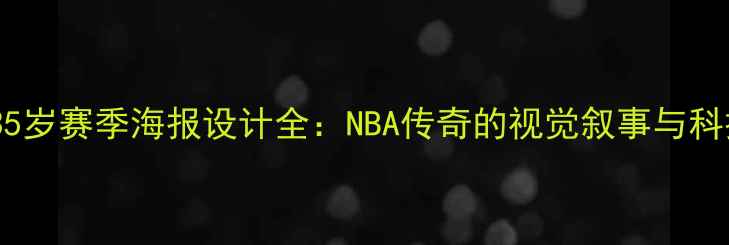 图片 詹姆斯35岁赛季海报设计全：NBA传奇的视觉叙事与科技赋能1