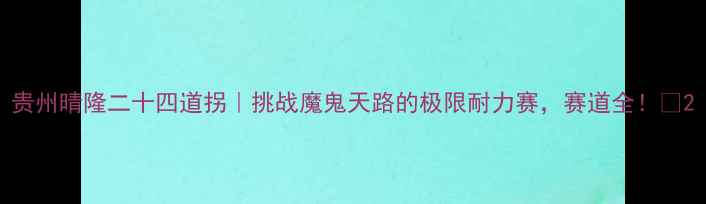 图片 贵州晴隆二十四道拐｜挑战魔鬼天路的极限耐力赛，赛道全！🏁2
