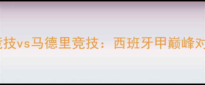 图片 赛事前瞻希洪竞技vs马德里竞技：西班牙甲巅峰对决！三大看点1