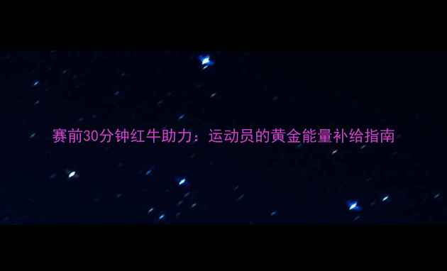 图片 赛前30分钟红牛助力：运动员的黄金能量补给指南