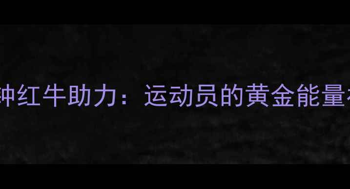 图片 赛前30分钟红牛助力：运动员的黄金能量补给指南1