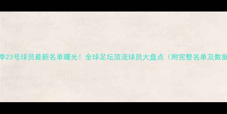 图片 赛季23号球员最新名单曝光！全球足坛顶流球员大盘点（附完整名单及数据）