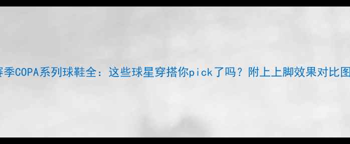 图片 赛季COPA系列球鞋全：这些球星穿搭你pick了吗？附上上脚效果对比图1