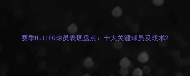 图片 赛季HullFC球员表现盘点：十大关键球员及战术2