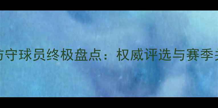 图片 赛季NBA最佳防守球员终极盘点：权威评选与赛季关键数据解读1