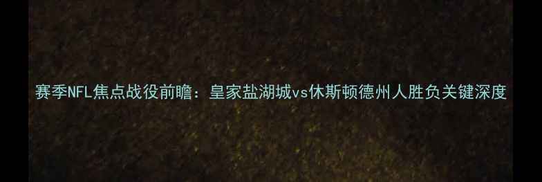 图片 赛季NFL焦点战役前瞻：皇家盐湖城vs休斯顿德州人胜负关键深度