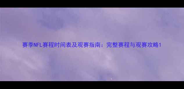 图片 赛季NFL赛程时间表及观赛指南：完整赛程与观赛攻略1