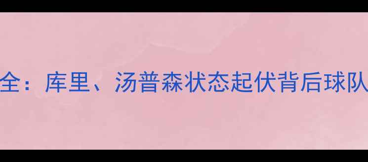 图片 赛季勇士队表现全：库里、汤普森状态起伏背后球队为何卫冕失败？