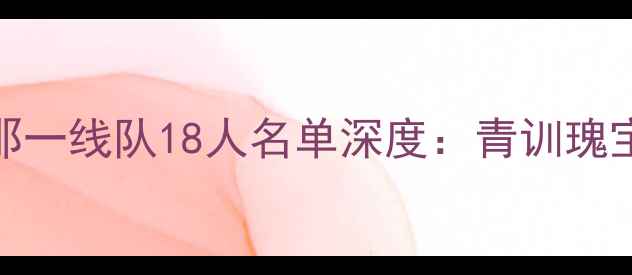 图片 赛季巴塞罗那一线队18人名单深度：青训瑰宝与战术革新