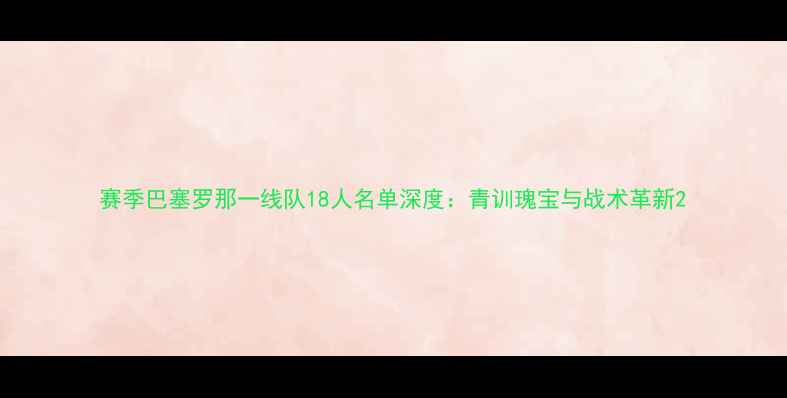 图片 赛季巴塞罗那一线队18人名单深度：青训瑰宝与战术革新2