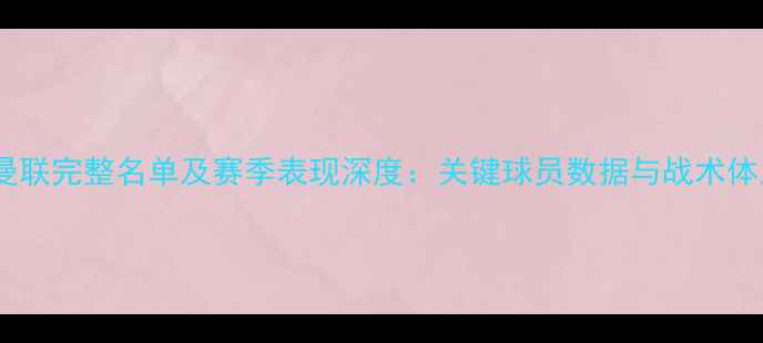 图片 赛季曼联完整名单及赛季表现深度：关键球员数据与战术体系全2